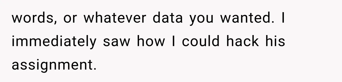 words, or whatever data you wanted. I immediately saw how I could hack his assignment.