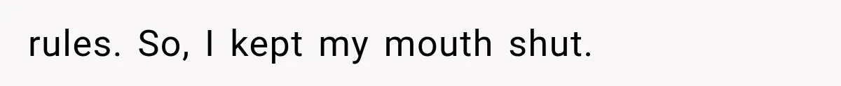 rules. So, I kept my mouth shut.