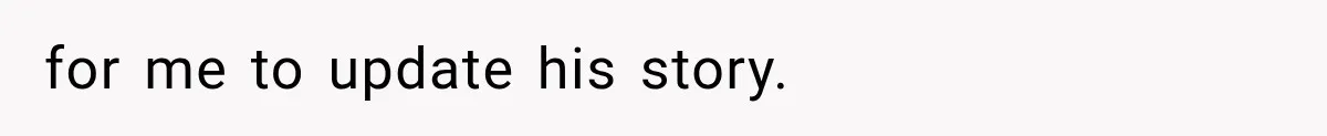 for me to update his story.