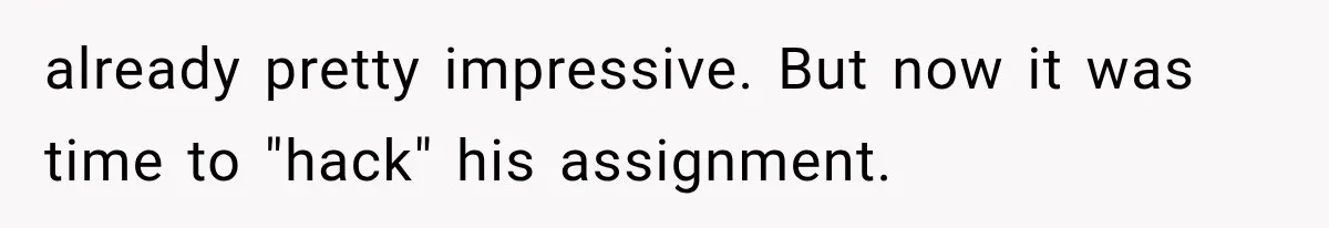already pretty impressive. But now it was time to "hack" his assignment.