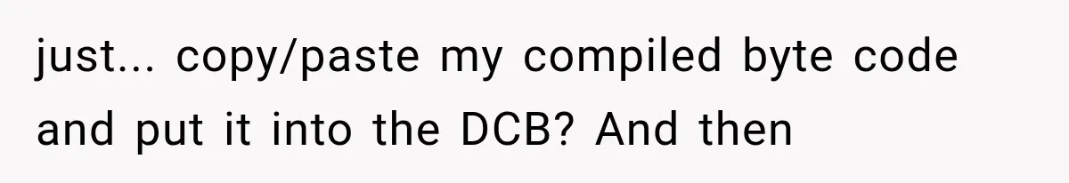 just... copy/paste my compiled byte code and put it into the DCB? And then