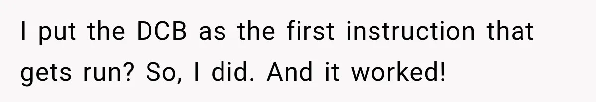 I put the DCB as the first instruction that gets run? So, I did. And it worked!