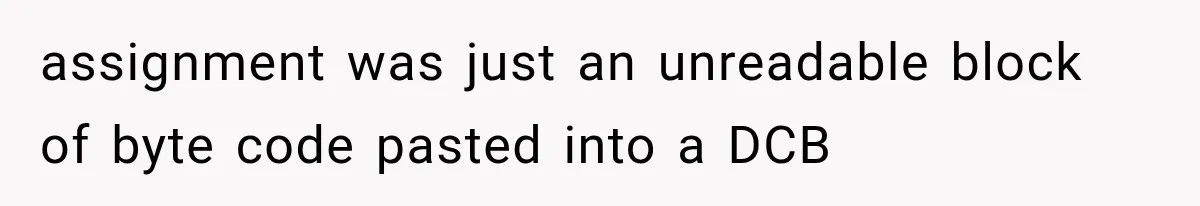 assignment was just an unreadable block of byte code pasted into a DCB
