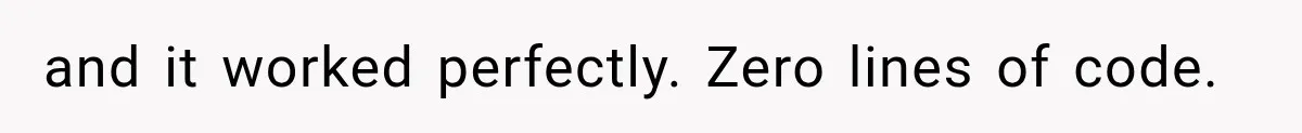 and it worked perfectly. Zero lines of code.