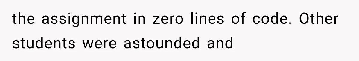 the assignment in zero lines of code. Other students were astounded and