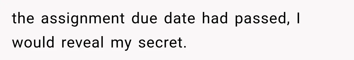 the assignment due date had passed, I would reveal my secret.
