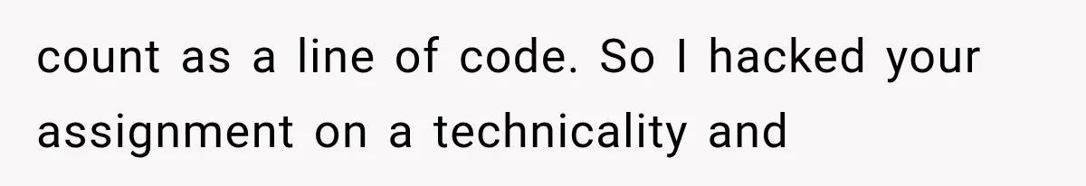 count as a line of code. So I hacked your assignment on a technicality and