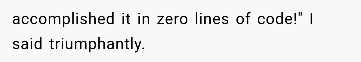 accomplished it in zero lines of code!" I said triumphantly.
