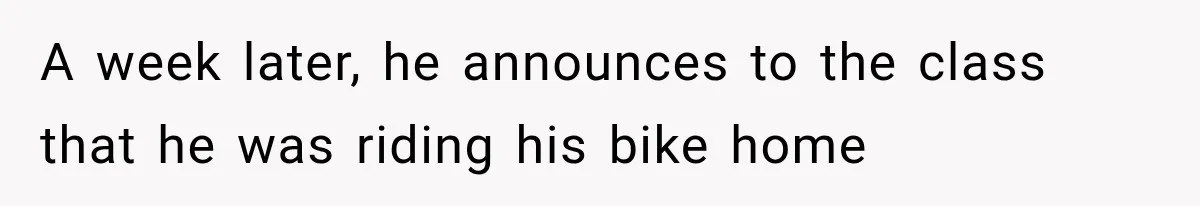 A week later, he announces to the class that he was riding his bike home