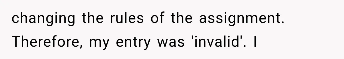 changing the rules of the assignment. Therefore, my entry was 'invalid'. I