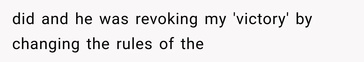 did and he was revoking my 'victory' by changing the rules of the