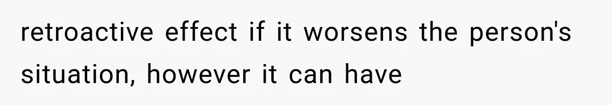 retroactive effect if it worsens the person's situation, however it can have