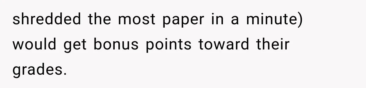 shredded the most paper in a minute) would get bonus points toward their grades.