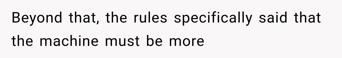 Beyond that, the rules specifically said that the machine must be more
