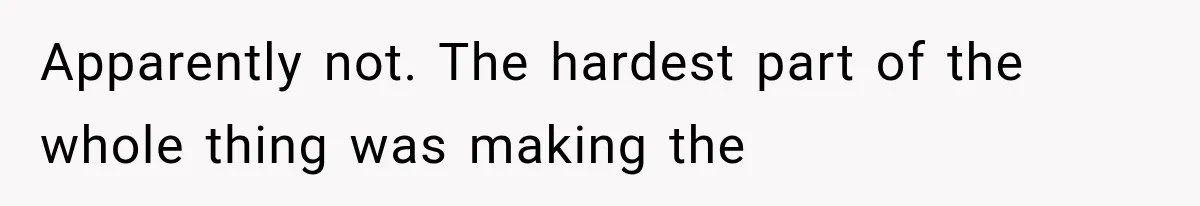 Apparently not. The hardest part of the whole thing was making the