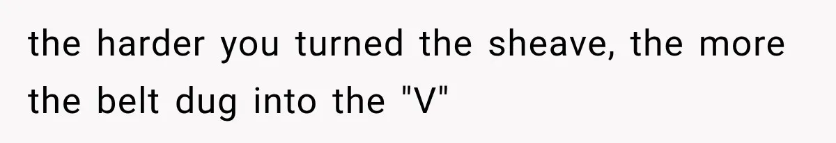 the harder you turned the sheave, the more the belt dug into the "V"