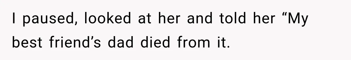 Customer Mocks Retail Worker’s Mask, Then One Personal Answer Ends the Conversation I paused, looked at her and told her “My best friend’s dad died from it.