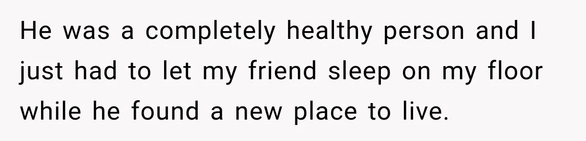 Customer Mocks Retail Worker’s Mask, Then One Personal Answer Ends the Conversation He was a completely healthy person and I just had to let my friend sleep on my floor while he found a new place to live.