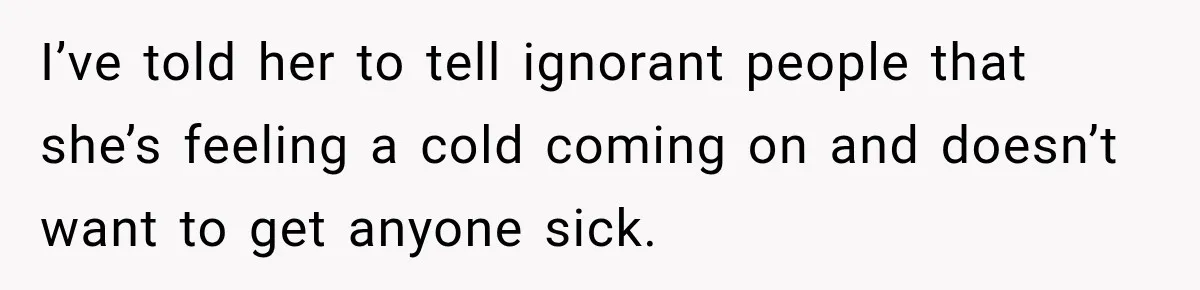 Customer Mocks Retail Worker’s Mask, Then One Personal Answer Ends the Conversation I’ve told her to tell ignorant people that she’s feeling a cold coming on and doesn’t want to get anyone sick.
