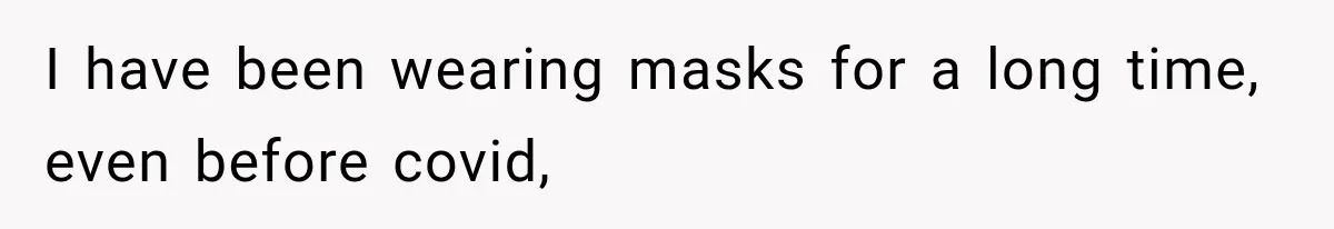 Customer Mocks Retail Worker’s Mask, Then One Personal Answer Ends the Conversation I have been wearing masks for a long time, even before covid,