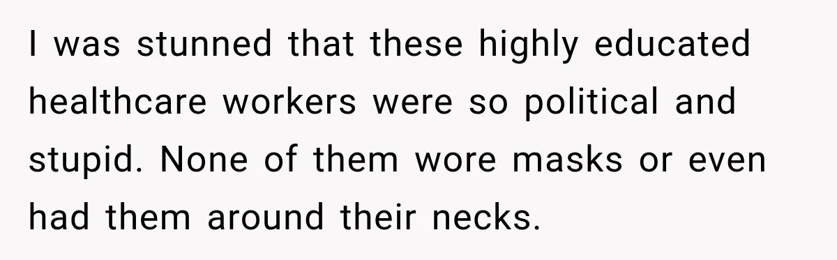 Customer Mocks Retail Worker’s Mask, Then One Personal Answer Ends the Conversation I was stunned that these highly educated healthcare workers were so political and stupid. None of them wore masks or even had them around their necks.