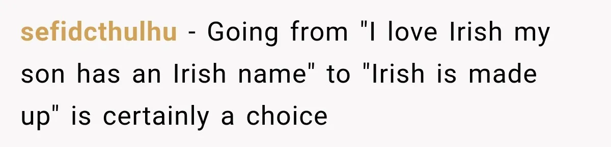 sefidcthulhu − Going from "I love Irish my son has an Irish name" to "Irish is made up" is certainly a choice