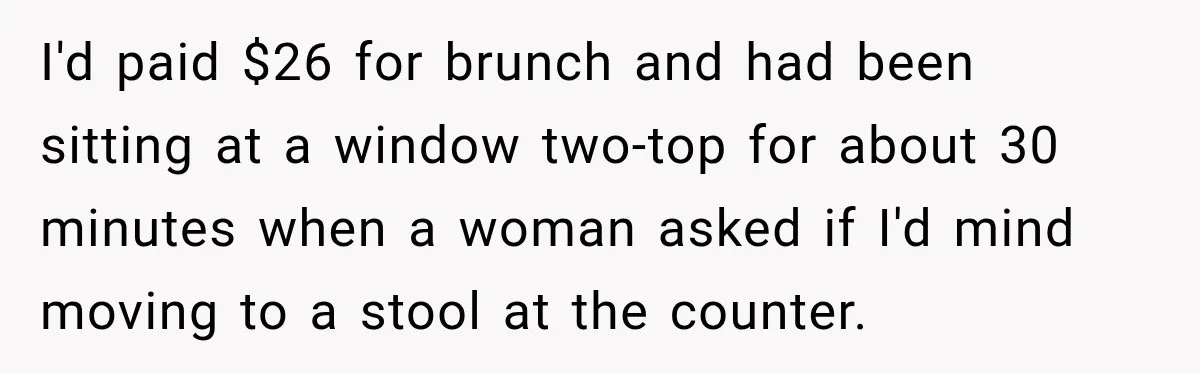 I'd paid $26 for brunch and had been sitting at a window two-top for about 30 minutes when a woman asked if I'd mind moving to a stool at the...