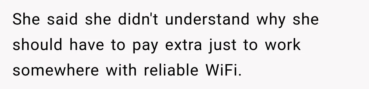 She said she didn't understand why she should have to pay extra just to work somewhere with reliable WiFi.