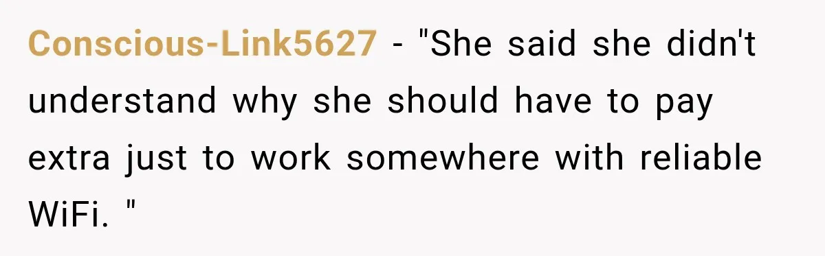 Conscious-Link5627 − "She said she didn't understand why she should have to pay extra just to work somewhere with reliable WiFi. "