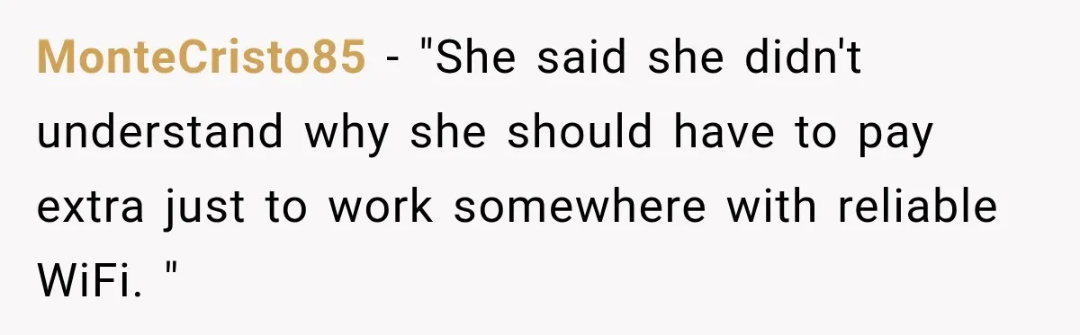 MonteCristo85 − "She said she didn't understand why she should have to pay extra just to work somewhere with reliable WiFi. "