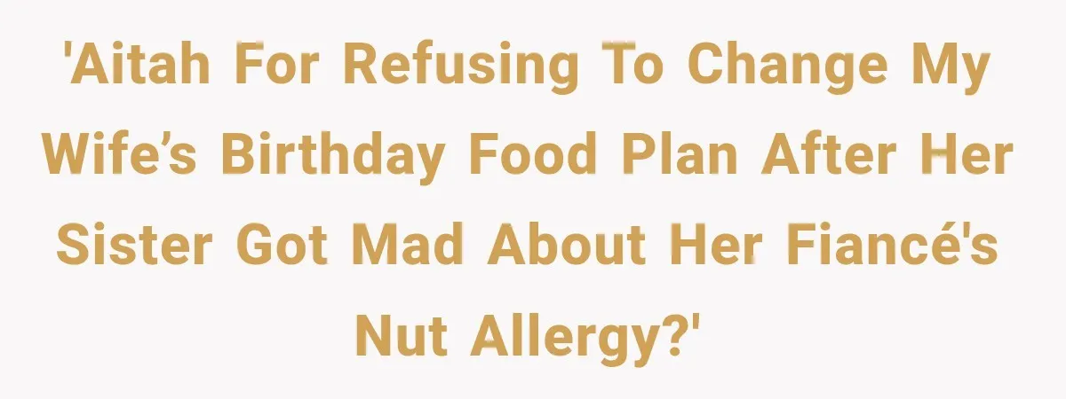 Woman Plans Her Own Birthday Dinner, Then Her Sister Demands the Menu Change for Her Fiancé 'AITAH for refusing to change my wife’s birthday food plan after her sister got mad about her fiancé's nut allergy?'