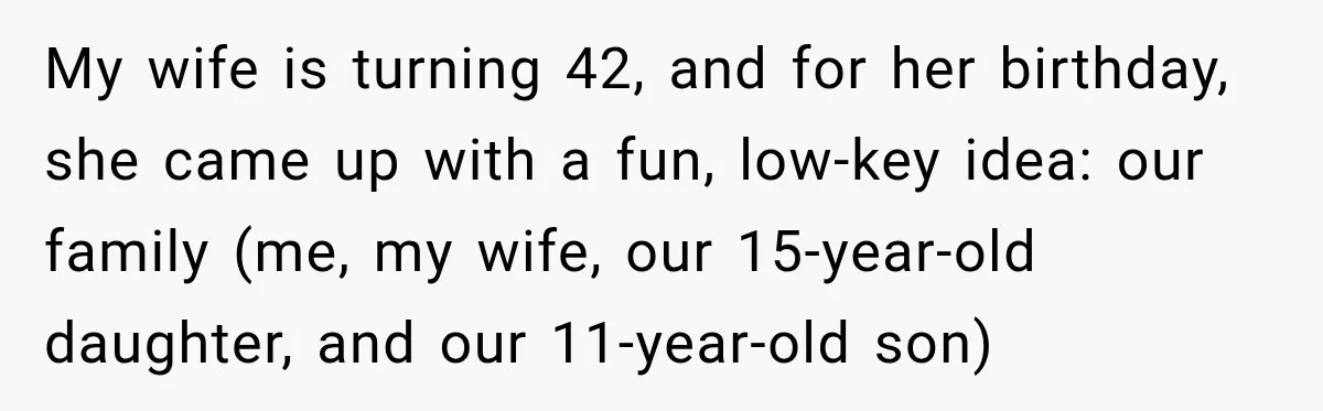 Woman Plans Her Own Birthday Dinner, Then Her Sister Demands the Menu Change for Her Fiancé My wife is turning 42, and for her birthday, she came up with a fun, low-key idea: our family (me, my wife, our 15-year-old daughter, and our 11-year-old son)