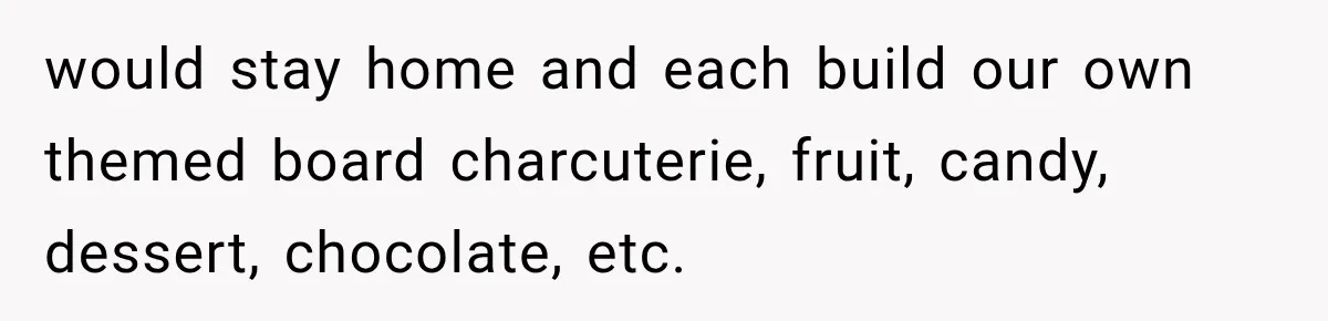 Woman Plans Her Own Birthday Dinner, Then Her Sister Demands the Menu Change for Her Fiancé would stay home and each build our own themed board charcuterie, fruit, candy, dessert, chocolate, etc.