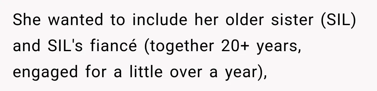 Woman Plans Her Own Birthday Dinner, Then Her Sister Demands the Menu Change for Her Fiancé She wanted to include her older sister (SIL) and SIL's fiancé (together 20+ years, engaged for a little over a year),