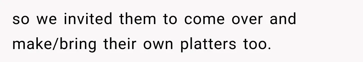 Woman Plans Her Own Birthday Dinner, Then Her Sister Demands the Menu Change for Her Fiancé so we invited them to come over and make/bring their own platters too.