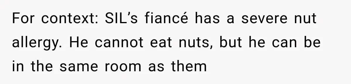 Woman Plans Her Own Birthday Dinner, Then Her Sister Demands the Menu Change for Her Fiancé For context: SIL’s fiancé has a severe nut allergy. He cannot eat nuts, but he can be in the same room as them