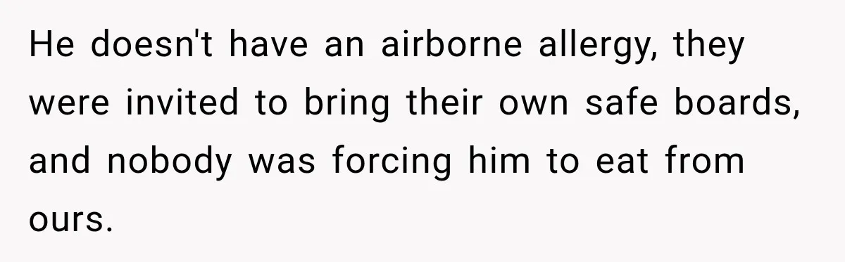 Woman Plans Her Own Birthday Dinner, Then Her Sister Demands the Menu Change for Her Fiancé He doesn't have an airborne allergy, they were invited to bring their own safe boards, and nobody was forcing him to eat from ours.