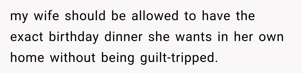Woman Plans Her Own Birthday Dinner, Then Her Sister Demands the Menu Change for Her Fiancé my wife should be allowed to have the exact birthday dinner she wants in her own home without being guilt-tripped.
