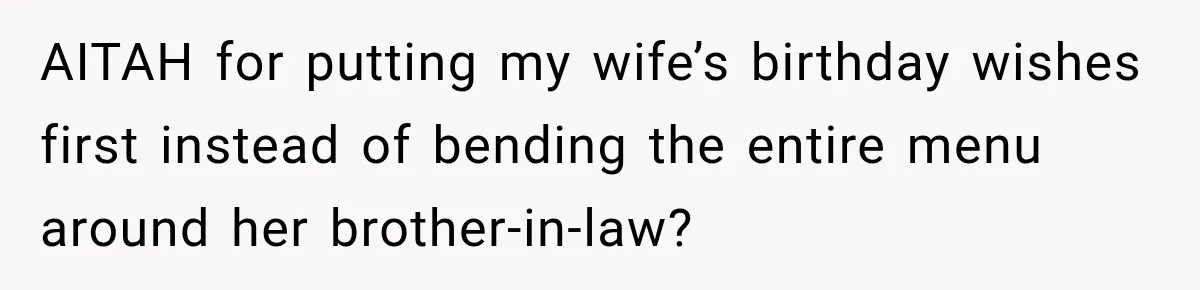 Woman Plans Her Own Birthday Dinner, Then Her Sister Demands the Menu Change for Her Fiancé AITAH for putting my wife’s birthday wishes first instead of bending the entire menu around her brother-in-law?