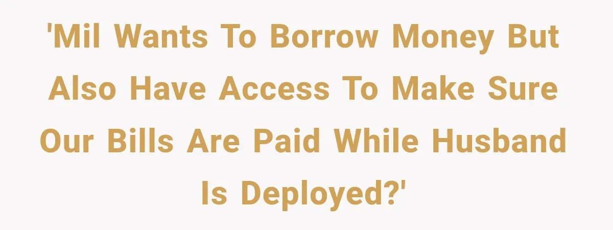 'MIL wants to borrow money but also have access to make sure our bills are paid while husband is deployed?'