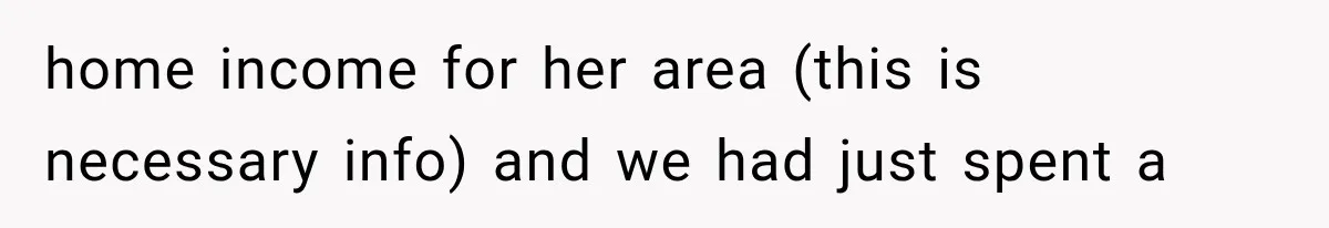 home income for her area (this is necessary info) and we had just spent a
