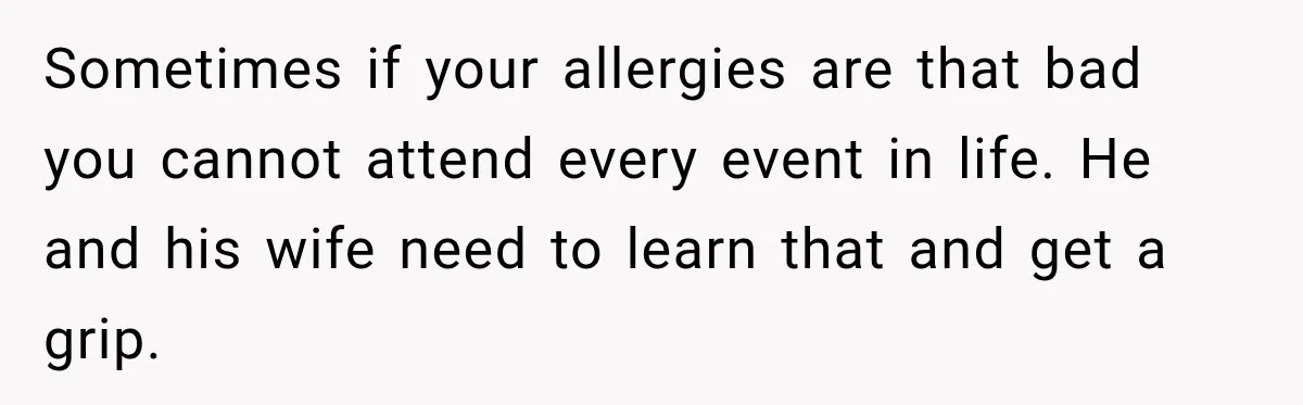 Woman Plans Her Own Birthday Dinner, Then Her Sister Demands the Menu Change for Her Fiancé Sometimes if your allergies are that bad you cannot attend every event in life. He and his wife need to learn that and get a grip.