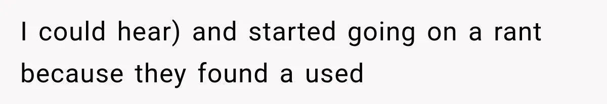 I could hear) and started going on a rant because they found a used