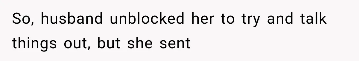 So, husband unblocked her to try and talk things out, but she sent