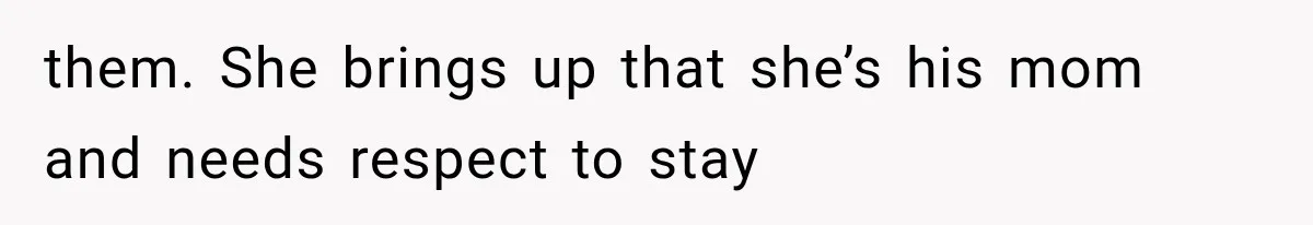 them. She brings up that she’s his mom and needs respect to stay