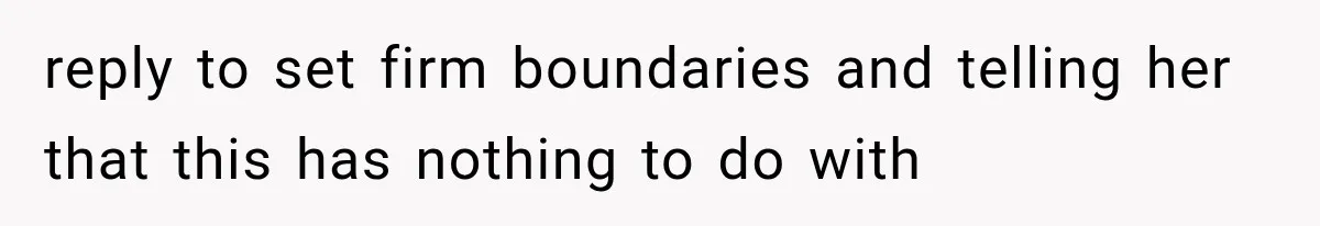 reply to set firm boundaries and telling her that this has nothing to do with