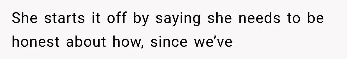 She starts it off by saying she needs to be honest about how, since we’ve