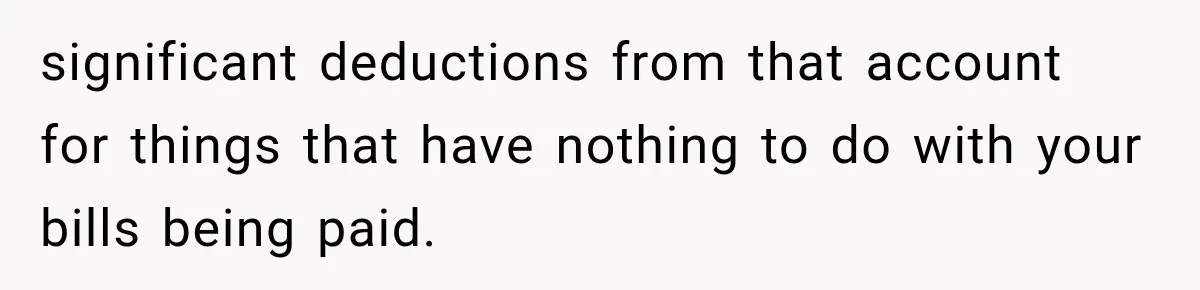 significant deductions from that account for things that have nothing to do with your bills being paid.