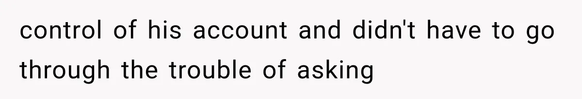 control of his account and didn't have to go through the trouble of asking