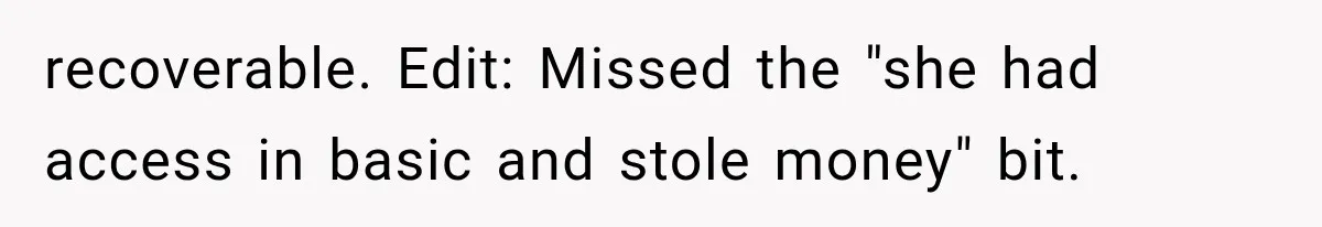 recoverable. Edit: Missed the "she had access in basic and stole money" bit.